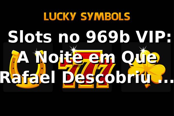 🎰 Slots no 969b VIP: A Noite em Que Rafael Descobriu o Que É Jogar de Verdade
